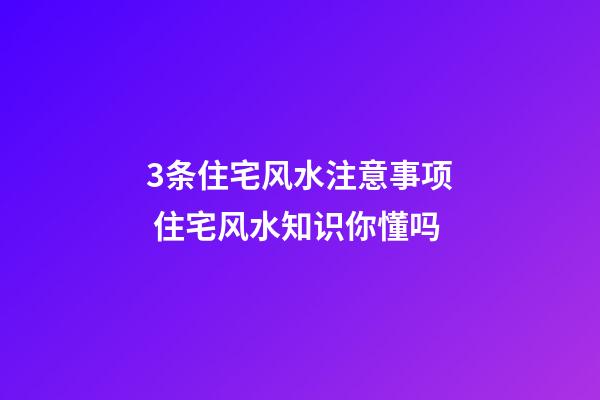 3条住宅风水注意事项 住宅风水知识你懂吗